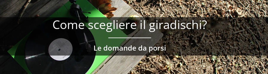 Come scegliere un giradischi? Le domande da porsi