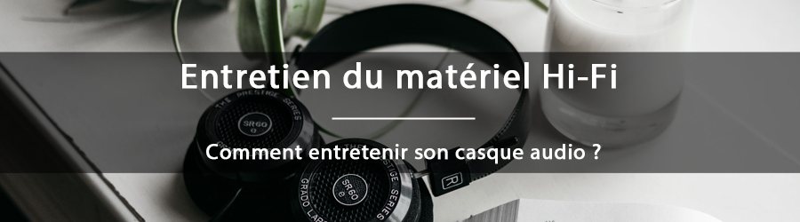 Comment entretenir son casque Hi-Fi ?